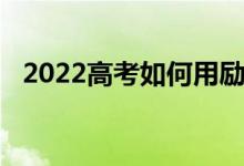 2022高考如何用励志祝福语激励高考考生