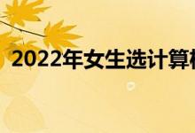2022年女生选计算机专业好吗？有前途吗？