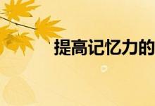 提高记忆力的十种方法是什么？
