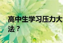 高中生学习压力大 如何减轻压力？有哪些方法？