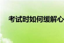 考试时如何缓解心理紧张？我该怎么办？