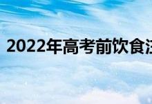 2022年高考前饮食注意事项 需要注意什么？