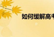 如何缓解高考生的心理焦虑？