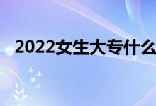 2022女生大专什么专业稳定 哪个专业好？