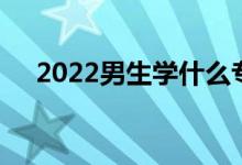 2022男生学什么专业 什么专业前途好？