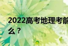 2022高考地理考前复习注意事项需要注意什么？