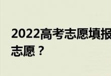 2022高考志愿填报时间和时间段 什么时候填志愿？
