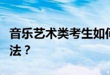音乐艺术类考生如何填报高考志愿？有哪些方法？