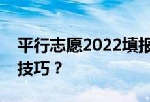 平行志愿2022填报顺序重要吗？有哪些填充技巧？
