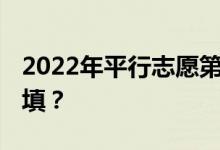 2022年平行志愿第一次投档是什么意思 怎么填？