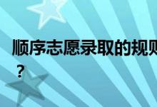 顺序志愿录取的规则和填报技巧有哪些小技巧？