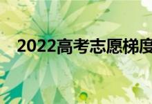 2022高考志愿梯度多合适？怎么填志愿？