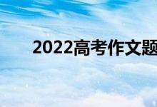 2022高考作文题预测作文可能考什么