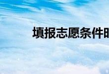 填报志愿条件时有哪些注意事项？