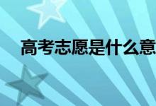 高考志愿是什么意思？入场顺序是什么？