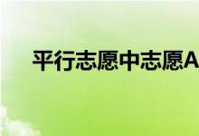 平行志愿中志愿A和志愿B有什么区别？