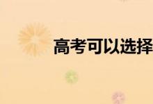 高考可以选择多少学校和专业？