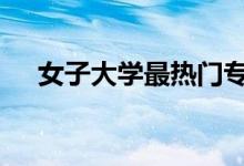 女子大学最热门专业 就业前景好的专业