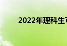 2022年理科生可以报考哪些专业？