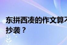 东拼西凑的作文算不算抄袭？高考作文怎么算抄袭？