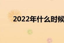 2022年什么时候高考完 志愿填多久？