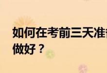 如何在考前三天准备2022年高考？怎么才能做好？