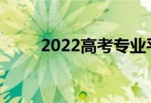 2022高考专业平行志愿怎么录取？