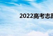 2022高考志愿注意事项及详情