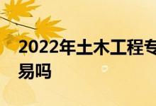 2022年土木工程专业工资怎么样？找工作容易吗