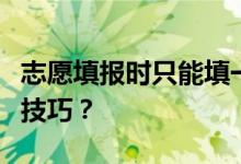 志愿填报时只能填一个专业组吗？有哪些填充技巧？