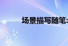 场景描写随笔:场景构图素材节选