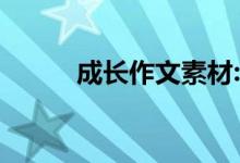 成长作文素材:成长作文必备素材