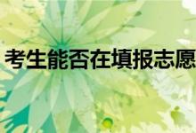 考生能否在填报志愿的规定时间内修改志愿？