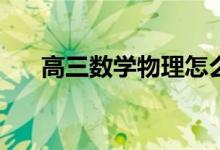 高三数学物理怎么提高？有哪些方法？
