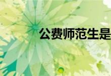 公费师范生是如何选拔录取的？