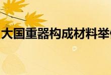 大国重器构成材料举例；大国重器的构成材料