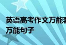 英语高考作文万能套用开头结尾英语作文必背万能句子