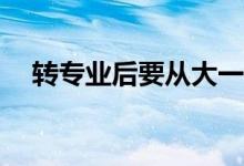 转专业后要从大一开始重读吗？很难吗？