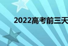 2022高考前三天该做什么 注意什么？