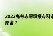 2022高考志愿填报专科审批 能填多少专科？可以报多少志愿者？