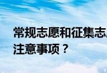 常规志愿和征集志愿的区别 征集志愿有哪些注意事项？