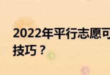 2022年平行志愿可以选择性投档吗？有哪些技巧？