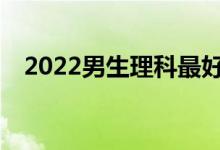 2022男生理科最好最热门的专业是什么？