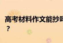 高考材料作文能抄吗？如何写好一篇材料作文？