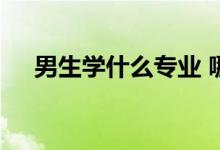 男生学什么专业 哪些专业有前途 热门？