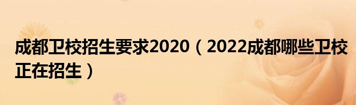 成都卫校招生要求2020（2022成都哪些卫校正在招生）(图1)