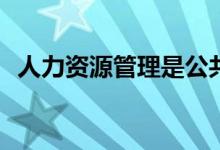 人力资源管理是公共管理吗？属于哪一类？