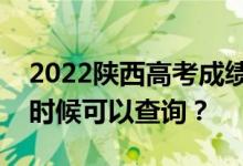 2022陕西高考成绩什么时候能查出来？什么时候可以查询？