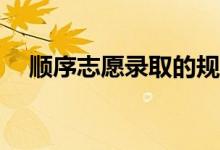 顺序志愿录取的规则和填报技巧是什么？