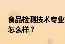 食品检测技术专业就业前景及方向 工资待遇怎么样？